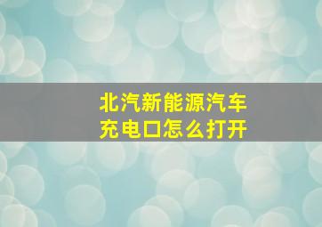 北汽新能源汽车充电口怎么打开