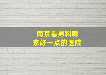 南京看男科哪家好一点的医院