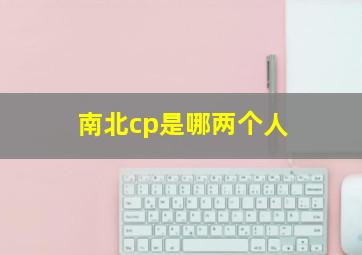 南北cp是哪两个人