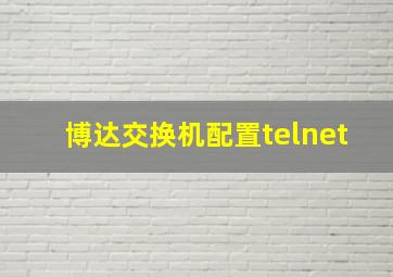 博达交换机配置telnet