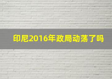 印尼2016年政局动荡了吗