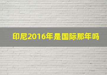 印尼2016年是国际那年吗