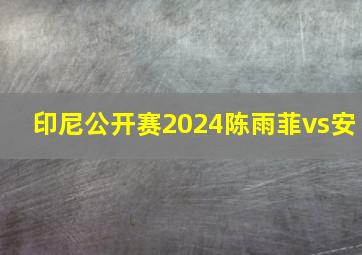 印尼公开赛2024陈雨菲vs安