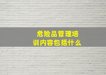 危险品管理培训内容包括什么