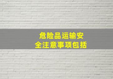 危险品运输安全注意事项包括