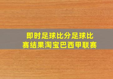 即时足球比分足球比赛结果淘宝巴西甲联赛