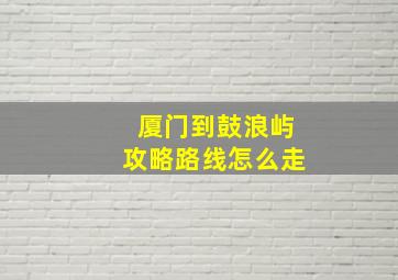 厦门到鼓浪屿攻略路线怎么走