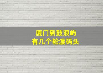 厦门到鼓浪屿有几个轮渡码头