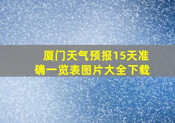 厦门天气预报15天准确一览表图片大全下载