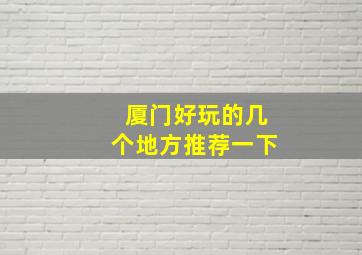 厦门好玩的几个地方推荐一下