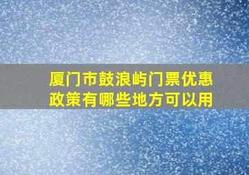 厦门市鼓浪屿门票优惠政策有哪些地方可以用