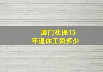 厦门社保15年退休工资多少