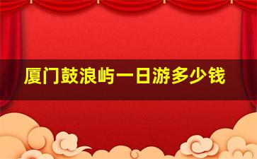 厦门鼓浪屿一日游多少钱