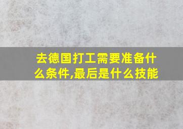 去德国打工需要准备什么条件,最后是什么技能