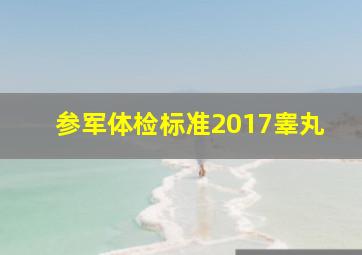 参军体检标准2017睾丸