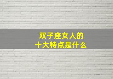 双子座女人的十大特点是什么