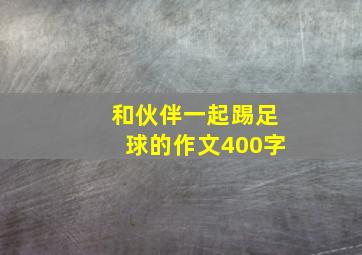 和伙伴一起踢足球的作文400字