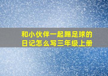 和小伙伴一起踢足球的日记怎么写三年级上册