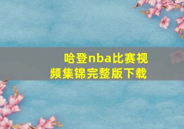 哈登nba比赛视频集锦完整版下载