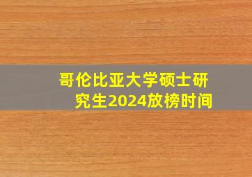 哥伦比亚大学硕士研究生2024放榜时间