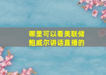 哪里可以看美联储鲍威尔讲话直播的