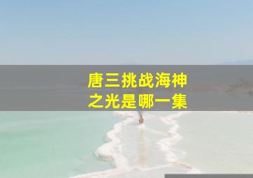 唐三挑战海神之光是哪一集