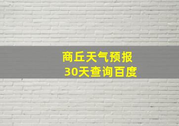 商丘天气预报30天查询百度