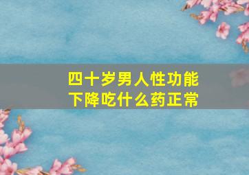 四十岁男人性功能下降吃什么药正常