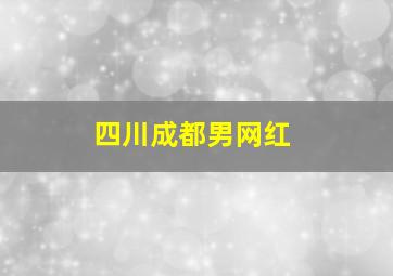 四川成都男网红