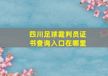 四川足球裁判员证书查询入口在哪里