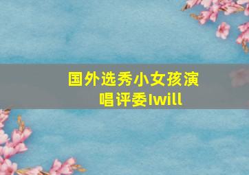 国外选秀小女孩演唱评委Iwill