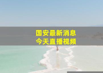 国安最新消息今天直播视频