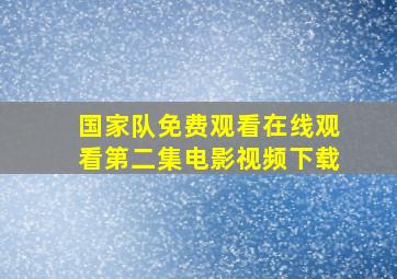 国家队免费观看在线观看第二集电影视频下载