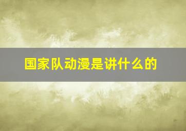 国家队动漫是讲什么的