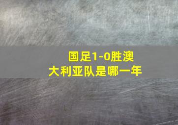 国足1-0胜澳大利亚队是哪一年