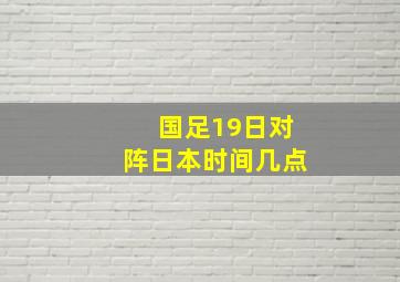 国足19日对阵日本时间几点