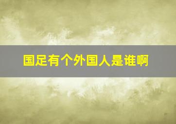 国足有个外国人是谁啊