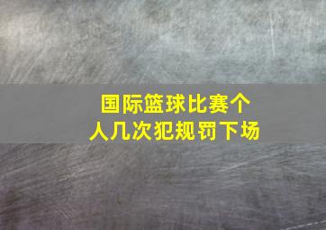 国际篮球比赛个人几次犯规罚下场