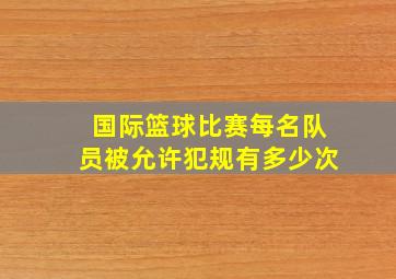 国际篮球比赛每名队员被允许犯规有多少次