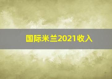 国际米兰2021收入