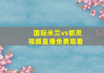 国际米兰vs都灵视频直播免费观看