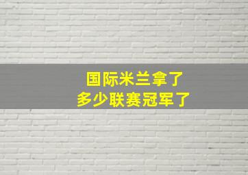 国际米兰拿了多少联赛冠军了