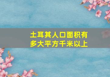 土耳其人口面积有多大平方千米以上