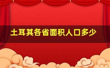 土耳其各省面积人口多少