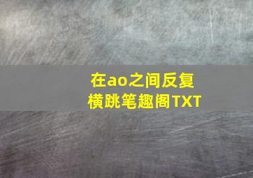 在ao之间反复横跳笔趣阁TXT