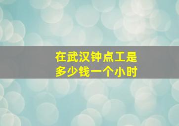 在武汉钟点工是多少钱一个小时