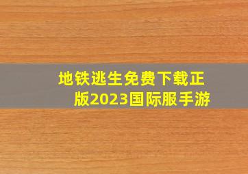 地铁逃生免费下载正版2023国际服手游