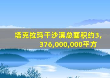 塔克拉玛干沙漠总面积约3,376,000,000平方