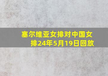 塞尔维亚女排对中国女排24年5月19日回放