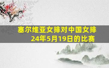 塞尔维亚女排对中国女排24年5月19日的比赛